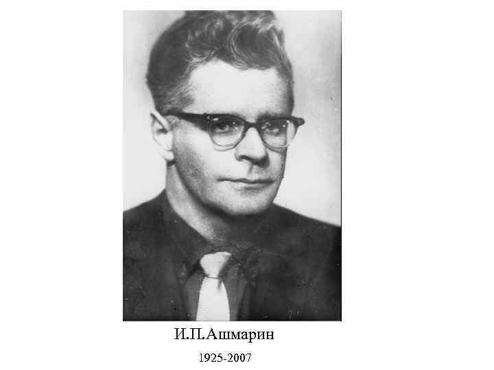 И. П. Ашмарин 1925 -2007 