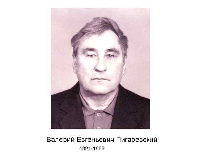Валерий Евгеньевич Пигаревский 1921 -1999 