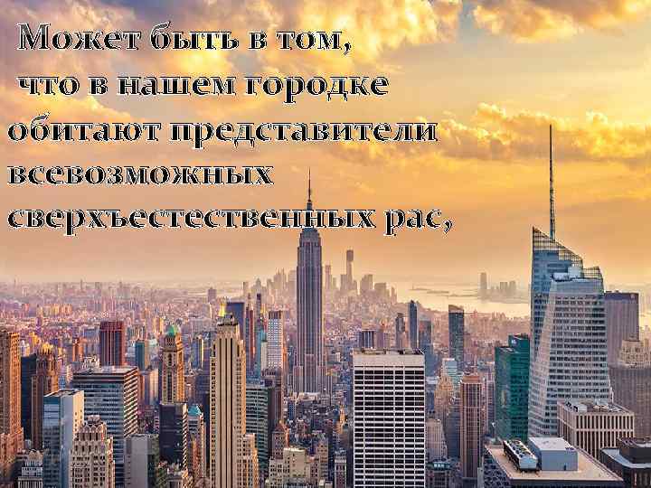 Может быть в том, что в нашем городке обитают представители всевозможных сверхъестественных рас, 