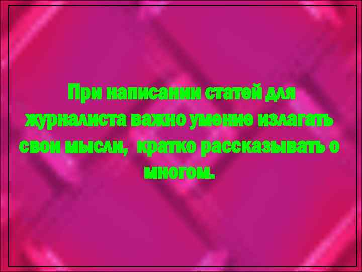 При написании статей для журналиста важно умение излагать свои мысли, кратко рассказывать о многом.