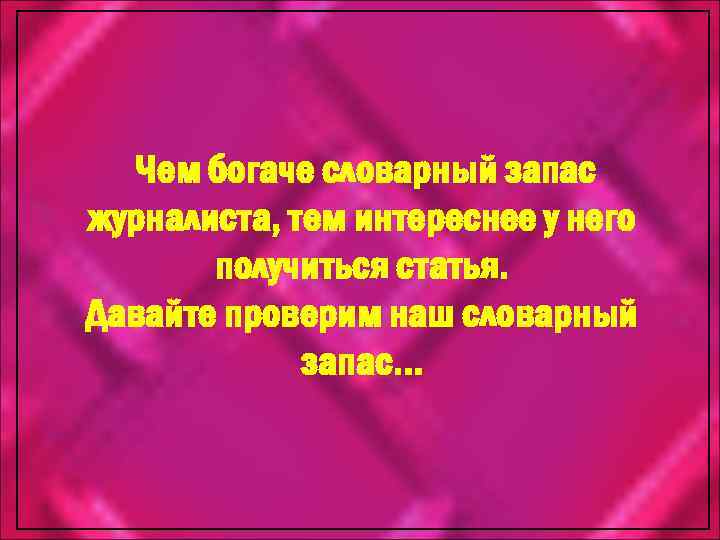 Чем богаче словарный запас журналиста, тем интереснее у него получиться статья. Давайте проверим наш