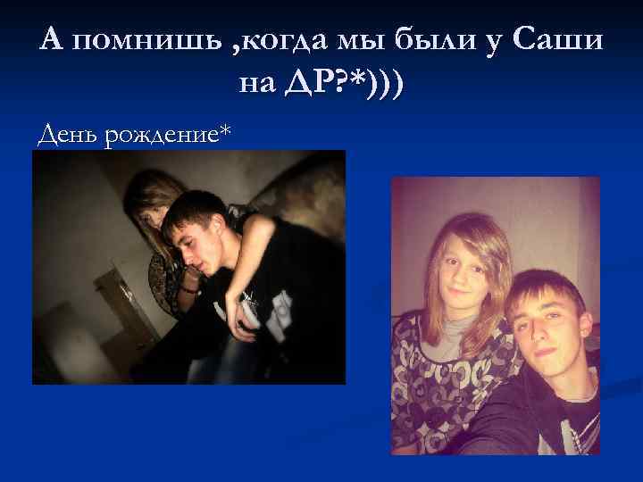 А помнишь , когда мы были у Саши на ДР? *))) День рождение* 