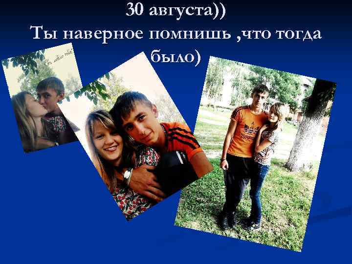 30 августа)) Ты наверное помнишь , что тогда было) 