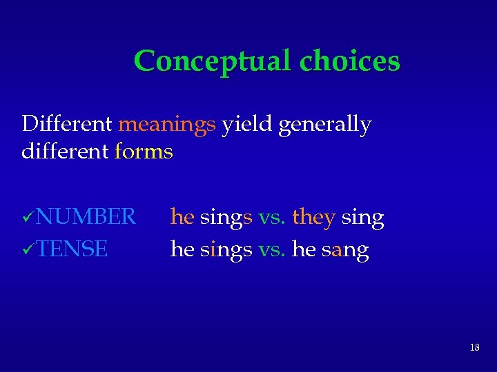 Conceptual choices Different meanings yield generally different forms üNUMBER üTENSE he sings vs. they