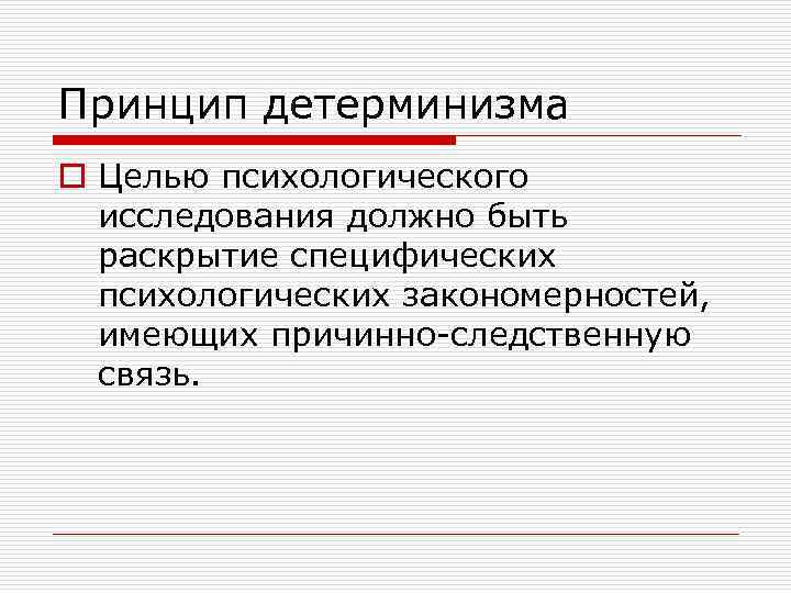 Принцип детерминизма o Целью психологического исследования должно быть раскрытие специфических психологических закономерностей, имеющих причинно-следственную