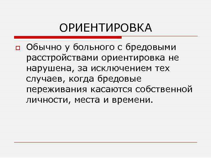 ОРИЕНТИРОВКА o Обычно у больного с бредовыми расстройствами ориентировка не нарушена, за исключением тех