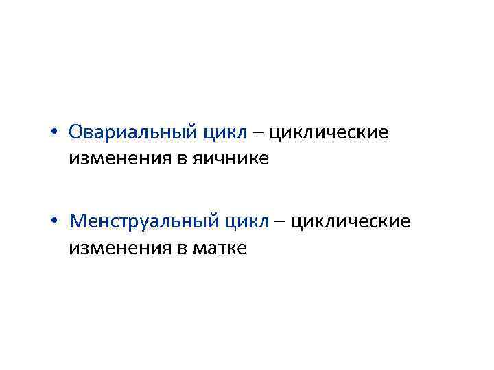  • Овариальный цикл – циклические изменения в яичнике • Менструальный цикл – циклические