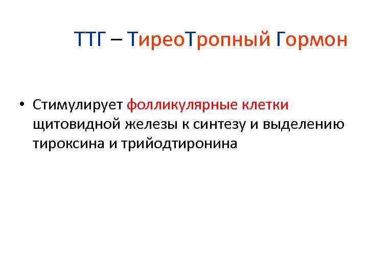 ТТГ – Тирео. Тропный Гормон • Стимулирует фолликулярные клетки щитовидной железы к синтезу и