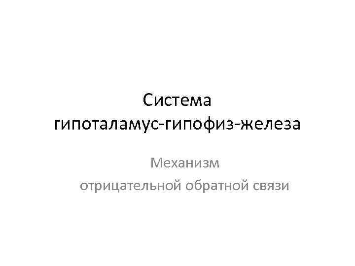 Система гипоталамус-гипофиз-железа Механизм отрицательной обратной связи 