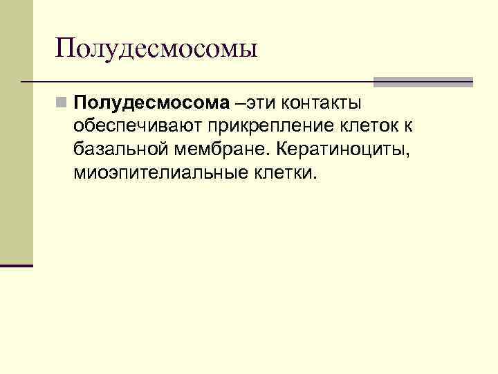 Полудесмосомы n Полудесмосома –эти контакты обеспечивают прикрепление клеток к базальной мембране. Кератиноциты, миоэпителиальные клетки.