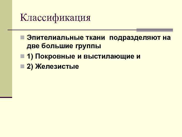 Классификация n Эпителиальные ткани подразделяют на две большие группы n 1) Покровные и выстилающие