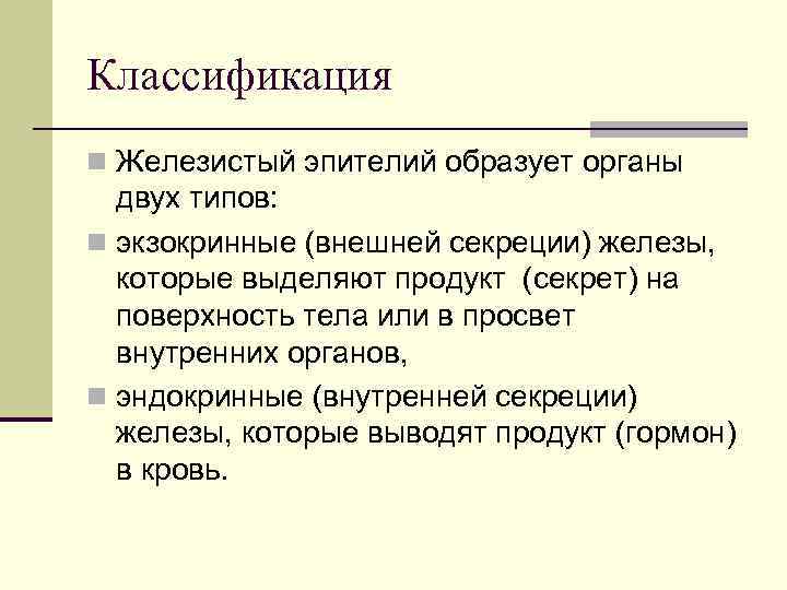 Классификация n Железистый эпителий образует органы двух типов: n экзокринные (внешней секреции) железы, которые