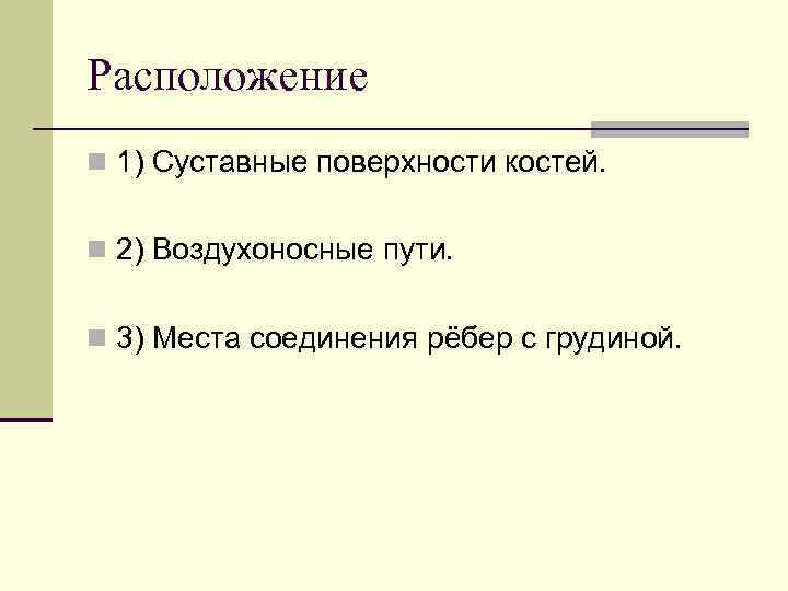 Расположение n 1) Суставные поверхности костей. n 2) Воздухоносные пути. n 3) Места соединения