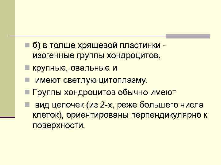 n б) в толще хрящевой пластинки - изогенные группы хондроцитов, n крупные, овальные и