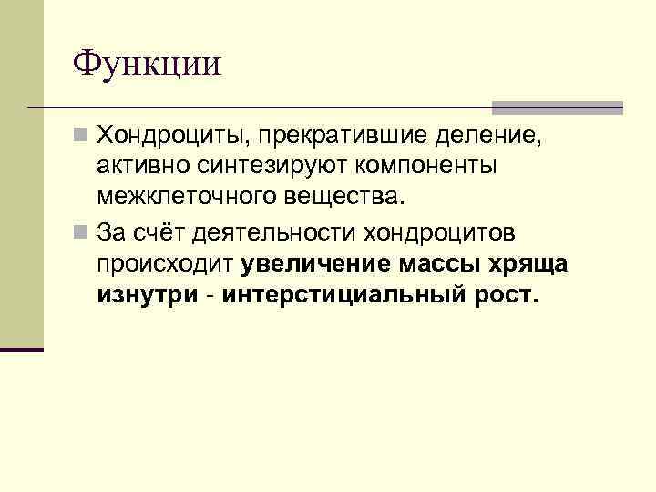 Функции n Хондроциты, прекратившие деление, активно синтезируют компоненты межклеточного вещества. n За счёт деятельности