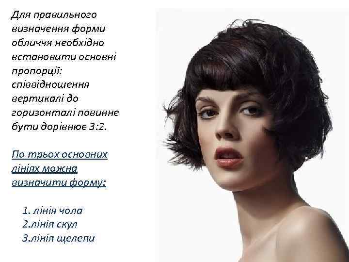 Для правильного визначення форми обличчя необхідно встановити основні пропорції: співвідношення вертикалі до горизонталі повинне