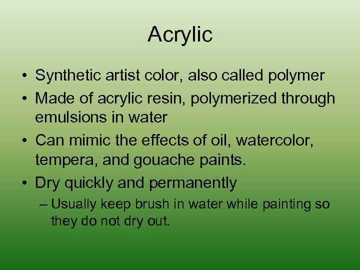 Acrylic • Synthetic artist color, also called polymer • Made of acrylic resin, polymerized