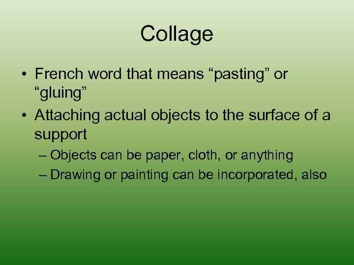Collage • French word that means “pasting” or “gluing” • Attaching actual objects to