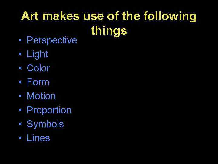 Art makes use of the following things • • Perspective Light Color Form Motion