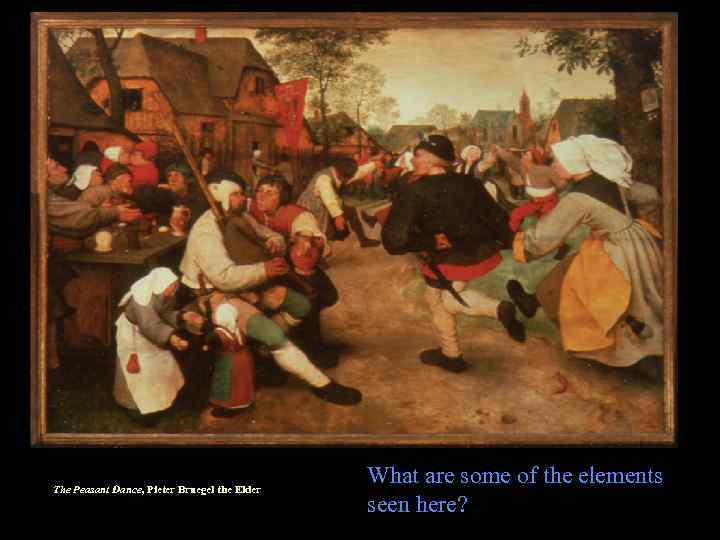 The Peasant Dance, Pieter Bruegel the Elder What are some of the elements seen