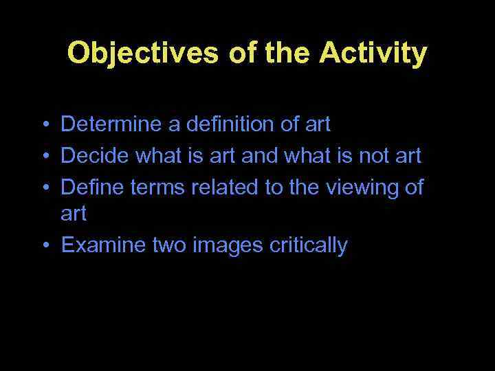 Objectives of the Activity • Determine a definition of art • Decide what is