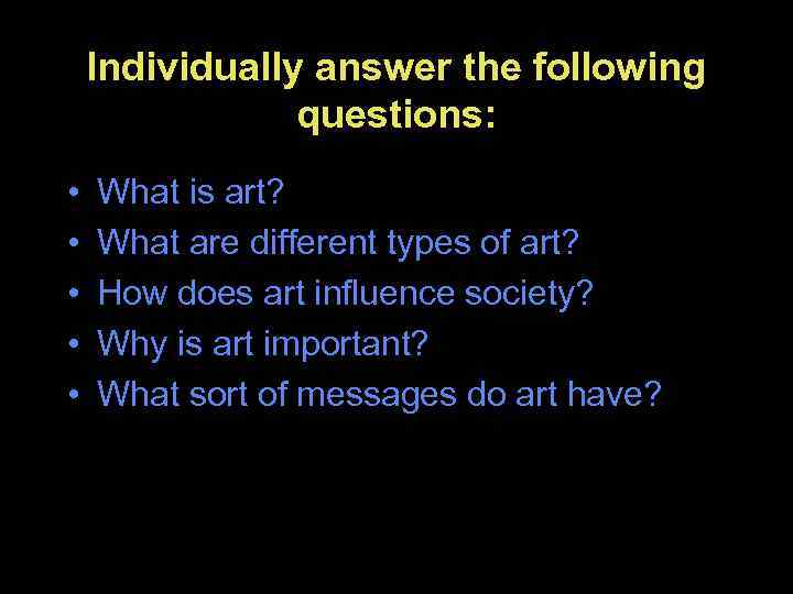 Individually answer the following questions: • • • What is art? What are different