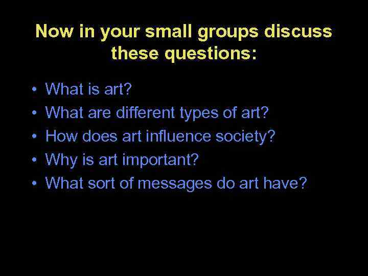 Now in your small groups discuss these questions: • • • What is art?