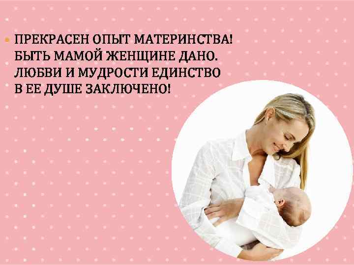  ПРЕКРАСЕН ОПЫТ МАТЕРИНСТВА! БЫТЬ МАМОЙ ЖЕНЩИНЕ ДАНО. ЛЮБВИ И МУДРОСТИ ЕДИНСТВО В ЕЕ