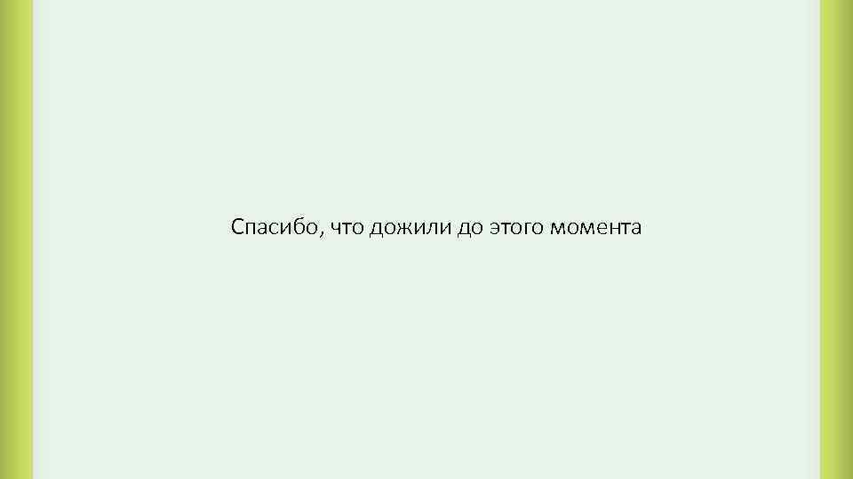 Спасибо, что дожили до этого момента 