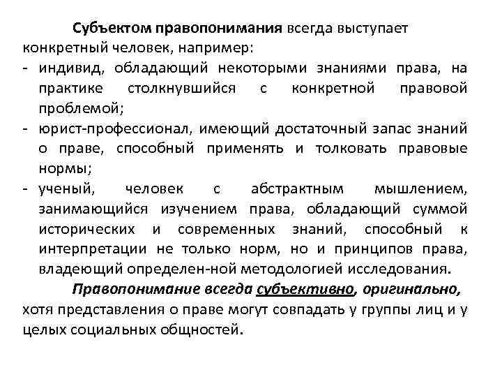 Субъектом правопонимания всегда выступает конкретный человек, например: индивид, обладающий некоторыми знаниями права, на практике