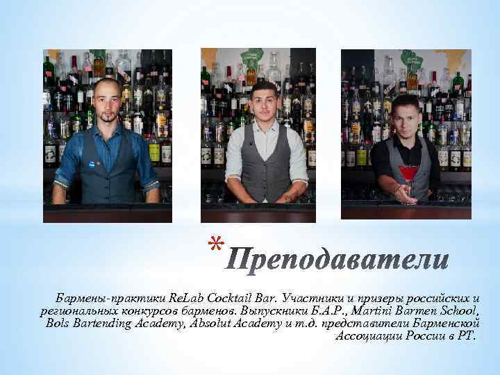 * Бармены-практики Re. Lab Cocktail Bar. Участники и призеры российских и региональных конкурсов барменов.