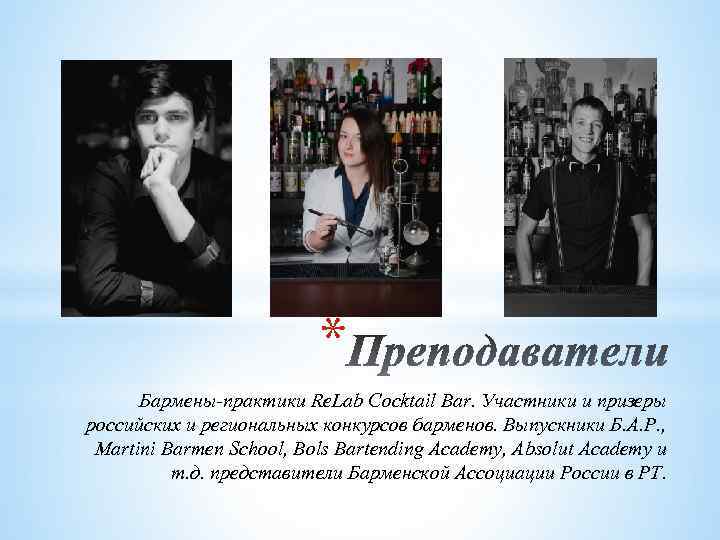 * Бармены-практики Re. Lab Cocktail Bar. Участники и призеры российских и региональных конкурсов барменов.