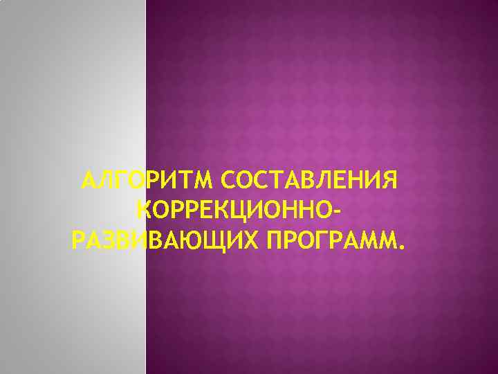 АЛГОРИТМ СОСТАВЛЕНИЯ КОРРЕКЦИОННОРАЗВИВАЮЩИХ ПРОГРАММ. 