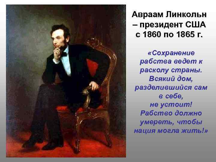 Авраам Линкольн – президент США с 1860 по 1865 г. «Сохранение рабства ведет к