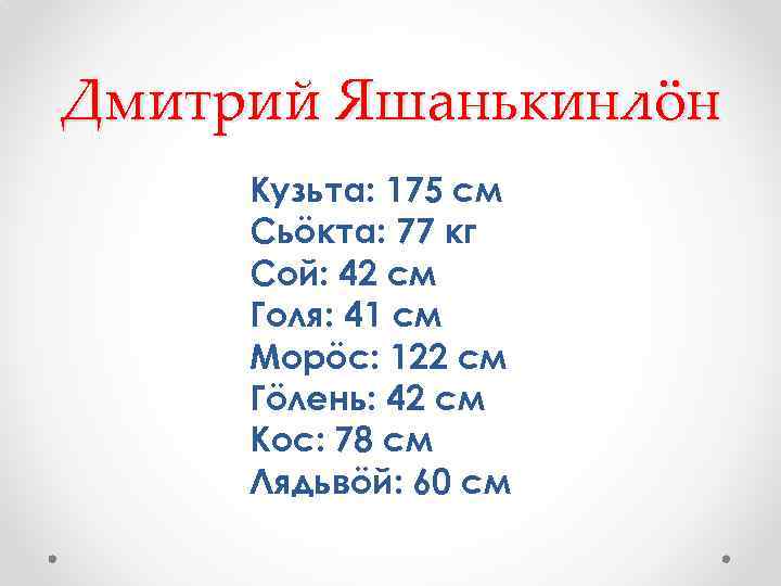 Дмитрий Яшанькинлöн Кузьта: 175 см Сьöкта: 77 кг Сой: 42 см Голя: 41 см