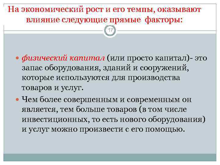 На экономический рост и его темпы, оказывают влияние следующие прямые факторы: 17 физический капитал