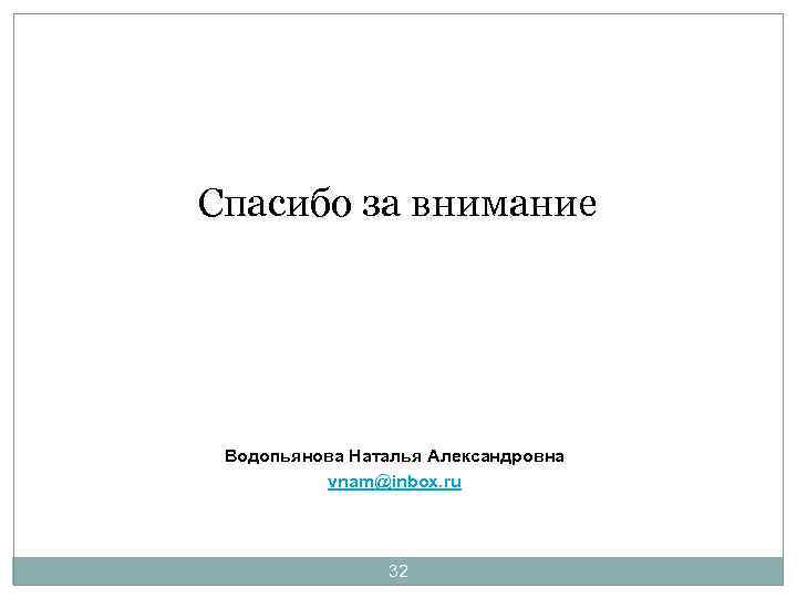 Спасибо за внимание Водопьянова Наталья Александровна vnam@inbox. ru 32 