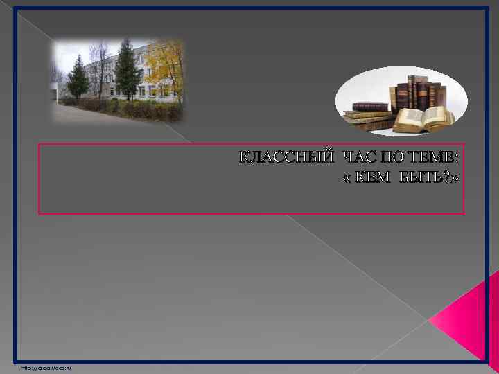 КЛАССНЫЙ ЧАС ПО ТЕМЕ: « КЕМ БЫТЬ? » http: //aida. ucoz. ru 