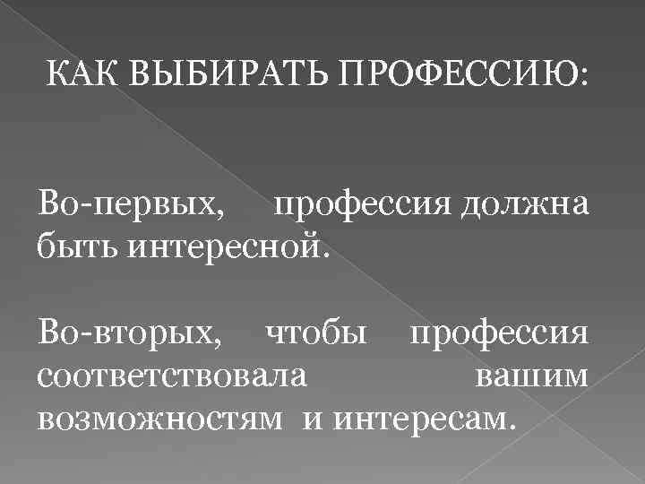 КАК ВЫБИРАТЬ ПРОФЕССИЮ: Во-первых, профессия должна быть интересной. Во-вторых, чтобы профессия соответствовала вашим возможностям