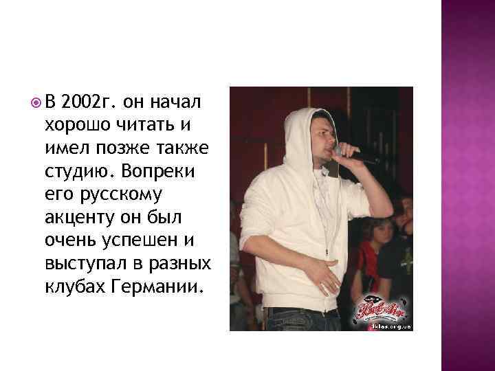  В 2002 г. он начал хорошо читать и имел позже также студию. Вопреки