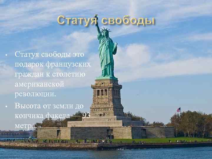  • • Статуя свободы это подарок французских граждан к столетию американской революции. Высота