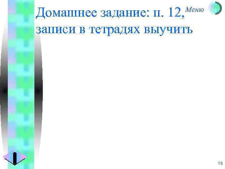 Домашнее задание: п. 12, записи в тетрадях выучить Меню 16 