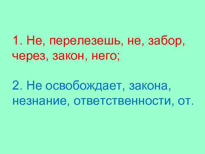 1. Не, перелезешь, не, забор, через, закон, него; 2. Не освобождает, закона, незнание, ответственности,