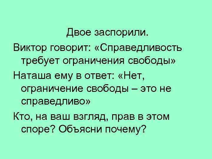 Двое заспорили. Виктор говорит: «Справедливость требует ограничения свободы» Наташа ему в ответ: «Нет, ограничение