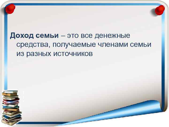 Доход семьи – это все денежные средства, получаемые членами семьи из разных источников 