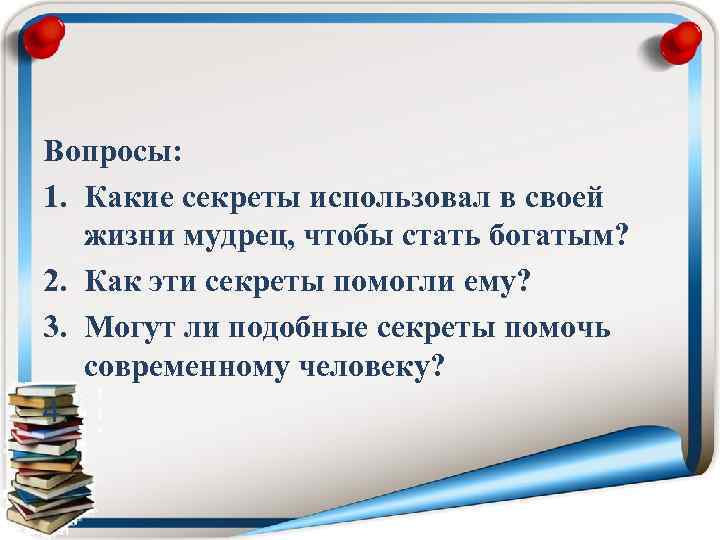 Вопросы: 1. Какие секреты использовал в своей жизни мудрец, чтобы стать богатым? 2. Как
