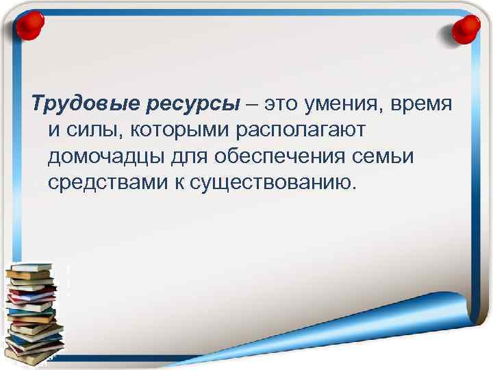 Трудовые ресурсы – это умения, время и силы, которыми располагают домочадцы для обеспечения семьи
