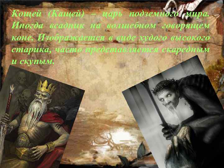 Кощей (Кащей) – царь подземного мира. Иногда всадник на волшебном говорящем коне. Изображается в