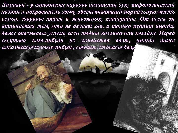 Домовой - у славянских народов домашний дух, мифологический хозяин и покровитель дома, обеспечивающий нормальную