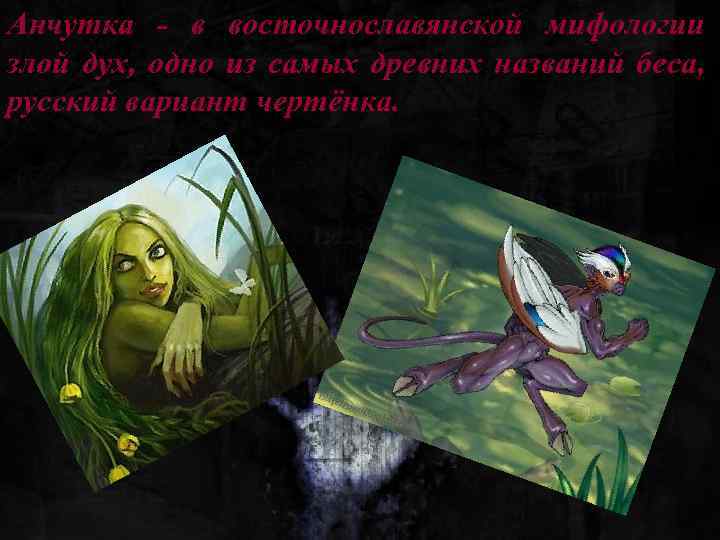 Анчутка - в восточнославянской мифологии злой дух, одно из самых древних названий беса, русский